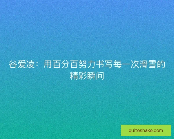 谷爱凌：用百分百努力书写每一次滑雪的精彩瞬间