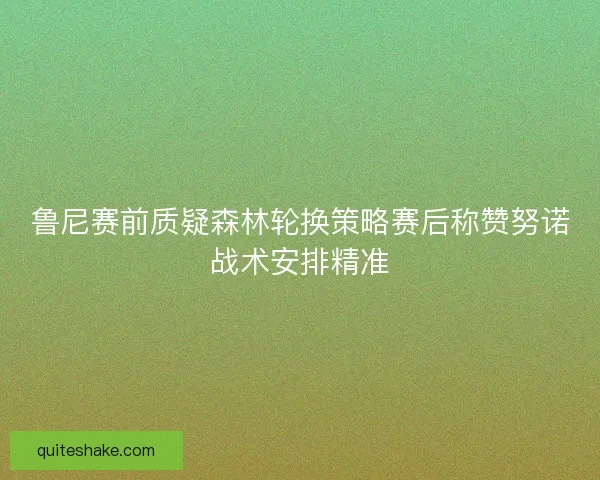鲁尼赛前质疑森林轮换策略赛后称赞努诺战术安排精准